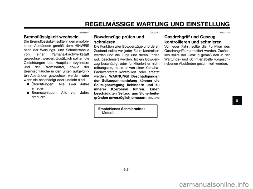 YAMAHA XMAX 250 2009  Betriebsanleitungen (in German) GAU22721
Bremsflüssigkeit wechseln
Die Bremsflüssigkeit sollte in den empfoh-
lenen Abständen gemäß dem HINWEIS
nach der Wartungs- und Schmiertabelle
von einer Yamaha-Fachwerkstatt
gewechselt wer