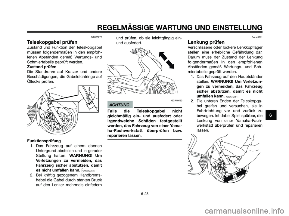YAMAHA XMAX 250 2009  Betriebsanleitungen (in German) GAU23272
Teleskopgabel prüfen
Zustand und Funktion der Teleskopgabel
müssen folgendermaßen in den empfoh-
lenen Abständen gemäß Wartungs- und
Schmiertabelle geprüft werden.
Zustand prüfen
Die 