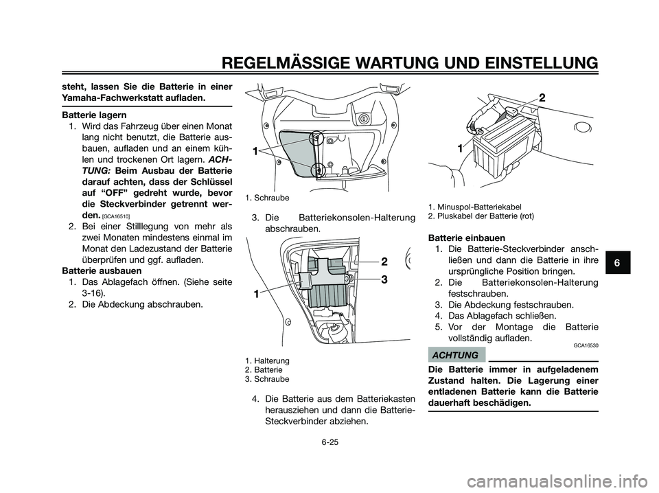 YAMAHA XMAX 250 2009  Betriebsanleitungen (in German) 
steht, lassen Sie die Batterie in einer
Yamaha-Fachwerkstatt aufladen.
Batterie lagern1. Wird das Fahrzeug über einen Monat lang nicht benutzt, die Batterie aus-
bauen, aufladen und an einem küh-
l