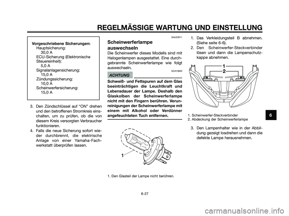 YAMAHA XMAX 250 2009  Betriebsanleitungen (in German) 3. Den Zündschlüssel auf “ON” drehen
und den betroffenen Stromkreis eins-
chalten, um zu prüfen, ob die von
diesem Kreis versorgten Verbraucher
funktionieren.
4. Falls die neue Sicherung sofort