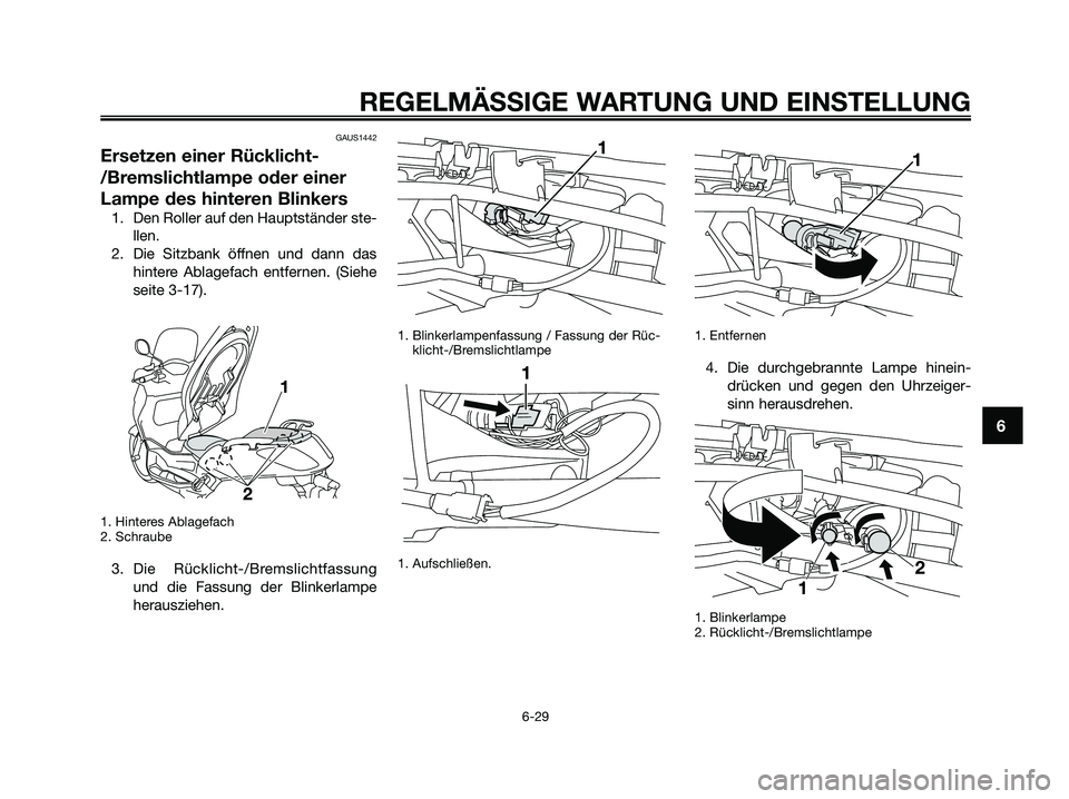 YAMAHA XMAX 250 2009  Betriebsanleitungen (in German) GAUS1442
Ersetzen einer Rücklicht-
/Bremslichtlampe oder einer
Lampe des hinteren Blinkers
1. Den Roller auf den Hauptständer ste-
llen.
2. Die Sitzbank öffnen und dann das
hintere Ablagefach entfe