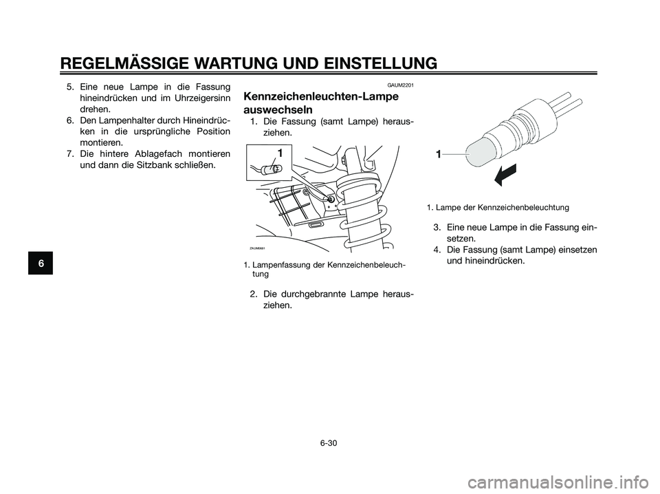 YAMAHA XMAX 250 2009  Betriebsanleitungen (in German) 5. Eine neue Lampe in die Fassung
hineindrücken und im Uhrzeigersinn
drehen.
6. Den Lampenhalter durch Hineindrüc-
ken in die ursprüngliche Position
montieren.
7. Die hintere Ablagefach montieren
u