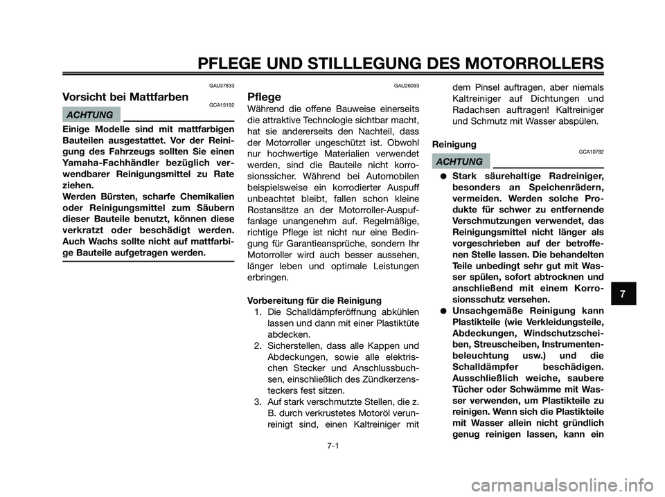 YAMAHA XMAX 250 2009  Betriebsanleitungen (in German) GAU37833
Vorsicht bei MattfarbenGCA15192
ACHTUNG
Einige Modelle sind mit mattfarbigen
Bauteilen ausgestattet. Vor der Reini-
gung des Fahrzeugs sollten Sie einen
Yamaha-Fachhändler bezüglich ver-
we