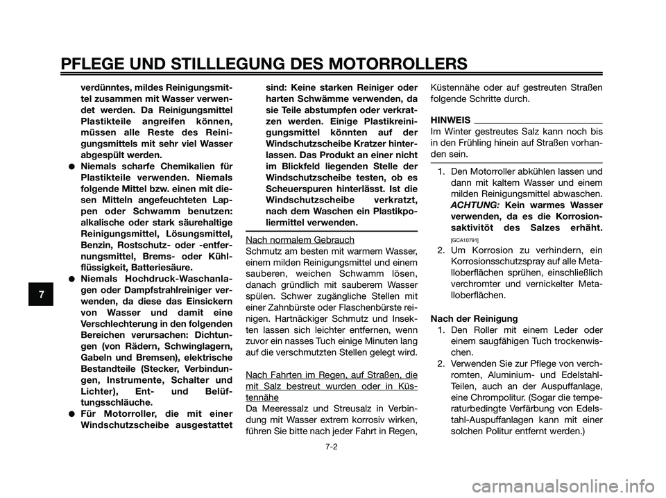 YAMAHA XMAX 250 2009  Betriebsanleitungen (in German) PFLEGE UND STILLLEGUNG DES MOTORROLLERS
7-2
7
verdünntes, mildes Reinigungsmit-
tel zusammen mit Wasser verwen-
det werden. Da Reinigungsmittel
Plastikteile angreifen können,
müssen alle Reste des 