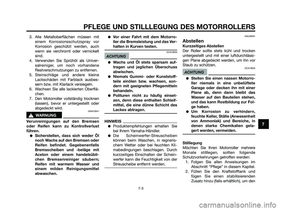 YAMAHA XMAX 250 2009  Betriebsanleitungen (in German) 3. Alle Metalloberflächen müssen mit
einem Korrosionsschutzspray vor
Korrosion geschützt werden, auch
wenn sie verchromt oder vernickelt
sind.
4. Verwenden Sie Sprühöl als Univer-
salreiniger, um
