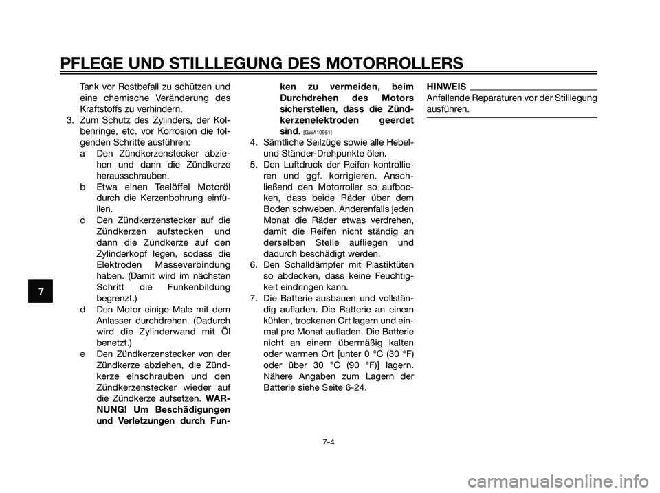 YAMAHA XMAX 250 2009  Betriebsanleitungen (in German) Tank vor Rostbefall zu schützen und
eine chemische Veränderung des
Kraftstoffs zu verhindern.
3. Zum Schutz des Zylinders, der Kol-
benringe, etc. vor Korrosion die fol-
genden Schritte ausführen:

