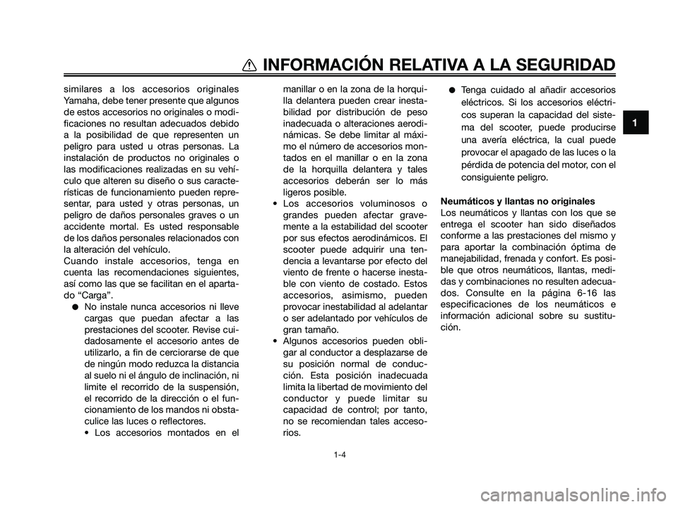 YAMAHA XMAX 250 2009  Manuale de Empleo (in Spanish) 1
INFORMACIÓN RELATIVA A LA SEGURIDAD
1-4
similares a los accesorios originales
Yamaha, debe tener presente que algunos
de estos accesorios no originales o modi-
ficaciones no resultan adecuados debi