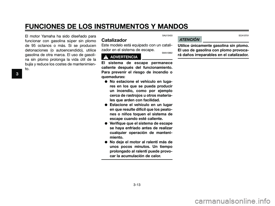YAMAHA XMAX 250 2009 Manuale de Empleo (in Spanish) El motor Yamaha ha sido diseñado para
funcionar con gasolina súper sin plomo
de 95 octanos o más. Si se producen
detonaciones (o autoencendido), utilice
gasolina de otra marca. El uso de gasoli-
na YAMAHA XMAX 250 2009 Manuale de Empleo (in Spanish) El motor Yamaha ha sido diseñado para
funcionar con gasolina súper sin plomo
de 95 octanos o más. Si se producen
detonaciones (o autoencendido), utilice
gasolina de otra marca. El uso de gasoli-
na