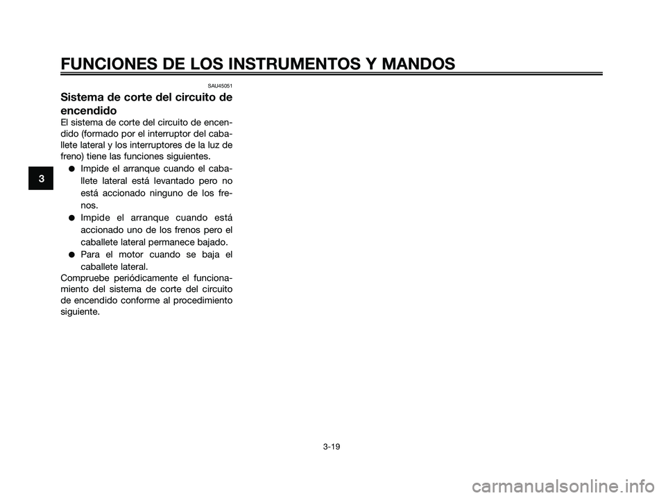 YAMAHA XMAX 250 2009  Manuale de Empleo (in Spanish) SAU45051
Sistema de corte del circuito de
encendido
El sistema de corte del circuito de encen-
dido (formado por el interruptor del caba-
llete lateral y los interruptores de la luz de
freno) tiene la