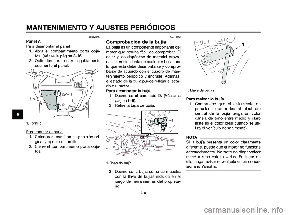 YAMAHA XMAX 250 2009 Manuale de Empleo (in Spanish) SAUM1250
Panel A
Para desmontar el panel
1. Abra el compartimento porta obje-
tos. (Véase la página 3-16).
2. Quite los tornillos y seguidamente
desmonte el panel.
1. Tornillo
Para montar el panel
YAMAHA XMAX 250 2009 Manuale de Empleo (in Spanish) SAUM1250
Panel A
Para desmontar el panel
1. Abra el compartimento porta obje-
tos. (Véase la página 3-16).
2. Quite los tornillos y seguidamente
desmonte el panel.
1. Tornillo
Para montar el panel