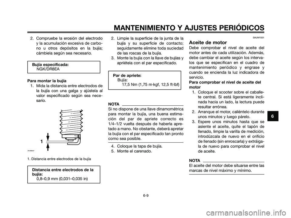 YAMAHA XMAX 250 2009 Manuale de Empleo (in Spanish) 2. Compruebe la erosión del electrodo
y la acumulación excesiva de carbo-
no u otros depósitos en la bujía;
cámbiela según sea necesario.
Para montar la bujía
1. Mida la distancia entre electro YAMAHA XMAX 250 2009 Manuale de Empleo (in Spanish) 2. Compruebe la erosión del electrodo
y la acumulación excesiva de carbo-
no u otros depósitos en la bujía;
cámbiela según sea necesario.
Para montar la bujía
1. Mida la distancia entre electro