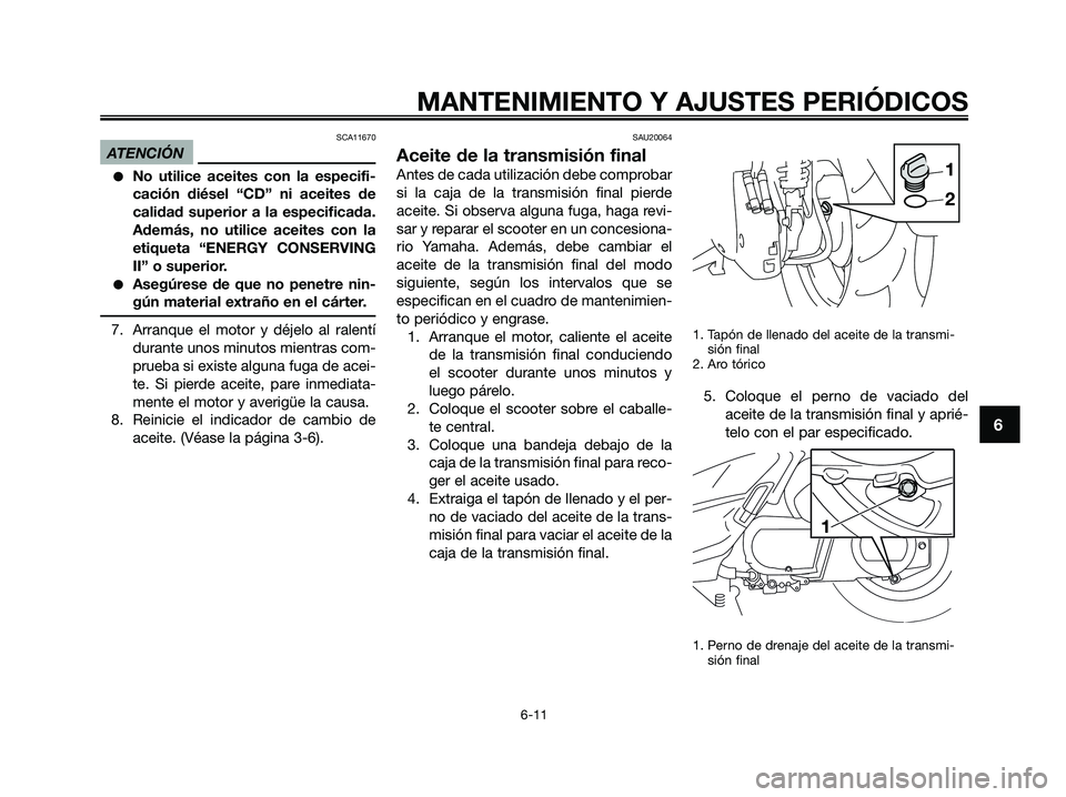 YAMAHA XMAX 250 2009 Manuale de Empleo (in Spanish) SCA11670
ATENCIÓN
●No utilice aceites con la especifi-
cación diésel “CD” ni aceites de
calidad superior a la especificada.
Además, no utilice aceites con la
etiqueta “ENERGY CONSERVING
II YAMAHA XMAX 250 2009 Manuale de Empleo (in Spanish) SCA11670
ATENCIÓN
●No utilice aceites con la especifi-
cación diésel “CD” ni aceites de
calidad superior a la especificada.
Además, no utilice aceites con la
etiqueta “ENERGY CONSERVING
II