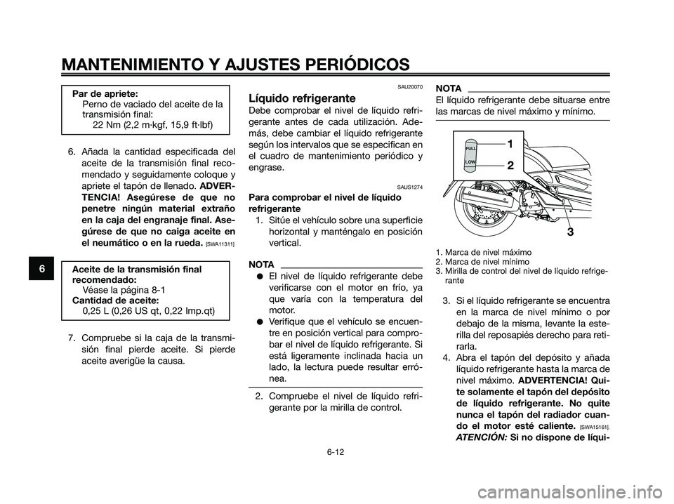 YAMAHA XMAX 250 2009 Manuale de Empleo (in Spanish) 6. Añada la cantidad especificada del
aceite de la transmisión final reco-
mendado y seguidamente coloque y
apriete el tapón de llenado. ADVER-
TENCIA! Asegúrese de que no
penetre ningún material YAMAHA XMAX 250 2009 Manuale de Empleo (in Spanish) 6. Añada la cantidad especificada del
aceite de la transmisión final reco-
mendado y seguidamente coloque y
apriete el tapón de llenado. ADVER-
TENCIA! Asegúrese de que no
penetre ningún material