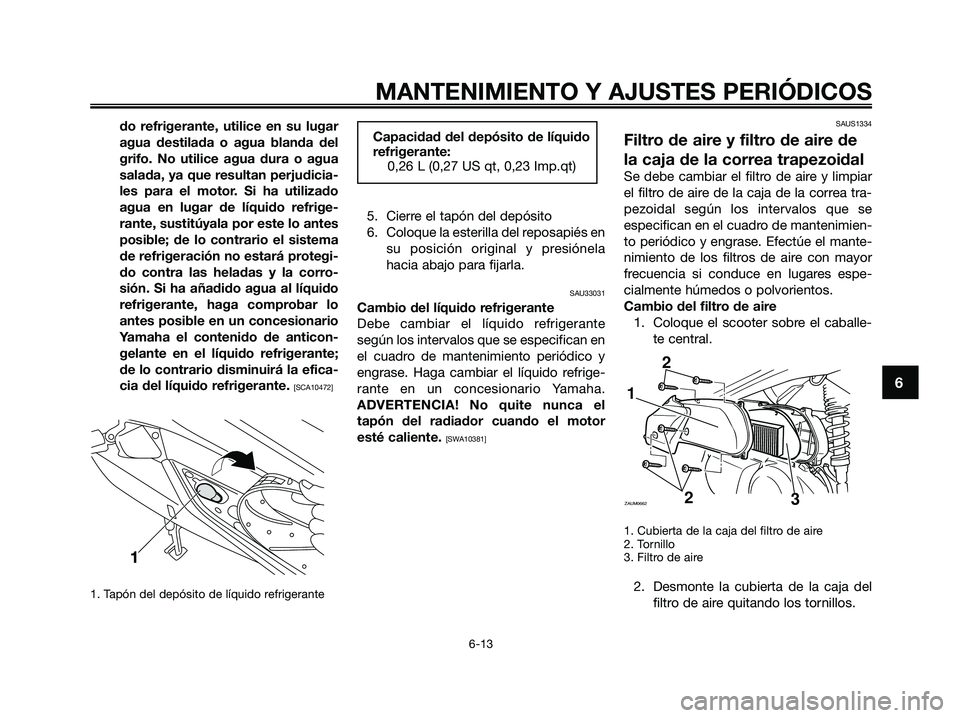 YAMAHA XMAX 250 2009 Manuale de Empleo (in Spanish) do refrigerante, utilice en su lugar
agua destilada o agua blanda del
grifo. No utilice agua dura o agua
salada, ya que resultan perjudicia-
les para el motor. Si ha utilizado
agua en lugar de líquid YAMAHA XMAX 250 2009 Manuale de Empleo (in Spanish) do refrigerante, utilice en su lugar
agua destilada o agua blanda del
grifo. No utilice agua dura o agua
salada, ya que resultan perjudicia-
les para el motor. Si ha utilizado
agua en lugar de líquid