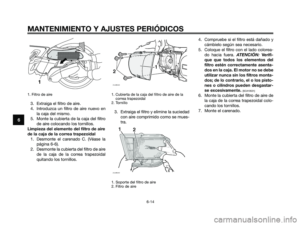 YAMAHA XMAX 250 2009 Manuale de Empleo (in Spanish) 1. Filtro de aire
3. Extraiga el filtro de aire.
4. Introduzca un filtro de aire nuevo en
la caja del mismo.
5. Monte la cubierta de la caja del filtro
de aire colocando los tornillos.
Limpieza del el YAMAHA XMAX 250 2009 Manuale de Empleo (in Spanish) 1. Filtro de aire
3. Extraiga el filtro de aire.
4. Introduzca un filtro de aire nuevo en
la caja del mismo.
5. Monte la cubierta de la caja del filtro
de aire colocando los tornillos.
Limpieza del el