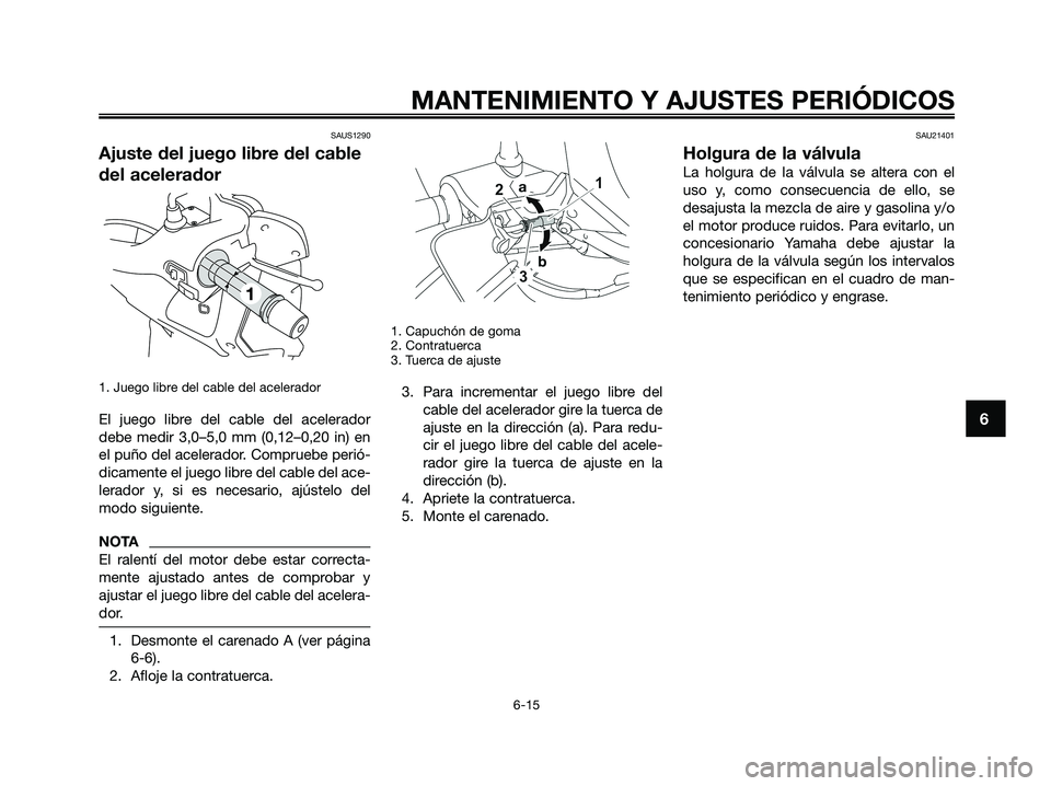 YAMAHA XMAX 250 2009 Manuale de Empleo (in Spanish) SAUS1290
Ajuste del juego libre del cable
del acelerador
1. Juego libre del cable del acelerador
El juego libre del cable del acelerador
debe medir 3,0–5,0 mm (0,12–0,20 in) en
el puño del aceler YAMAHA XMAX 250 2009 Manuale de Empleo (in Spanish) SAUS1290
Ajuste del juego libre del cable
del acelerador
1. Juego libre del cable del acelerador
El juego libre del cable del acelerador
debe medir 3,0–5,0 mm (0,12–0,20 in) en
el puño del aceler