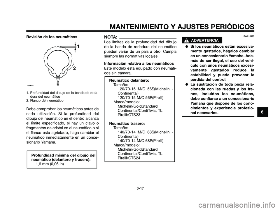 YAMAHA XMAX 250 2009 Manuale de Empleo (in Spanish) Revisión de los neumáticos
1. Profundidad del dibujo de la banda de roda-
dura del neumático
2. Flanco del neumático
Debe comprobar los neumáticos antes de
cada utilización. Si la profundidad de YAMAHA XMAX 250 2009 Manuale de Empleo (in Spanish) Revisión de los neumáticos
1. Profundidad del dibujo de la banda de roda-
dura del neumático
2. Flanco del neumático
Debe comprobar los neumáticos antes de
cada utilización. Si la profundidad de