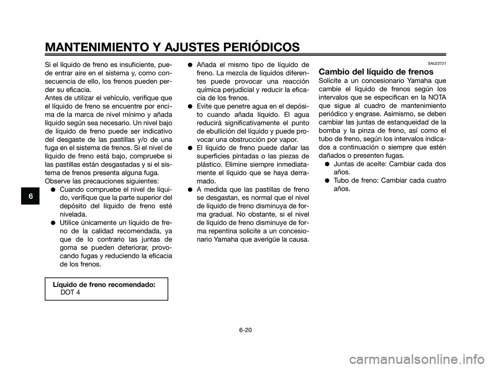 YAMAHA XMAX 250 2009 Manuale de Empleo (in Spanish) Si el líquido de freno es insuficiente, pue-
de entrar aire en el sistema y, como con-
secuencia de ello, los frenos pueden per-
der su eficacia.
Antes de utilizar el vehículo, verifique que
el líq YAMAHA XMAX 250 2009 Manuale de Empleo (in Spanish) Si el líquido de freno es insuficiente, pue-
de entrar aire en el sistema y, como con-
secuencia de ello, los frenos pueden per-
der su eficacia.
Antes de utilizar el vehículo, verifique que
el líq