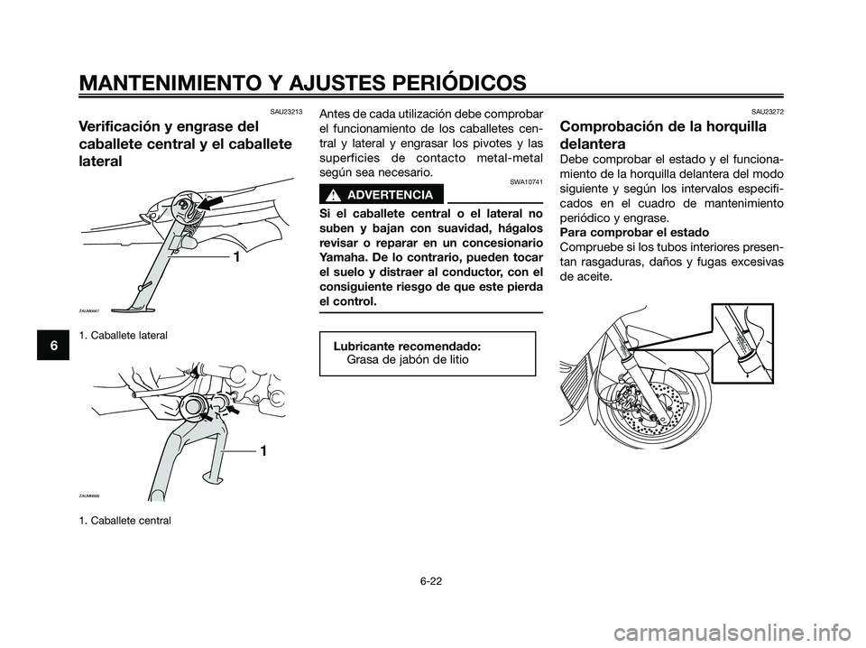 YAMAHA XMAX 250 2009 Manuale de Empleo (in Spanish) SAU23213
Verificación y engrase del
caballete central y el caballete
lateral
1. Caballete lateral
1. Caballete central
Antes de cada utilización debe comprobar
el funcionamiento de los caballetes c YAMAHA XMAX 250 2009 Manuale de Empleo (in Spanish) SAU23213
Verificación y engrase del
caballete central y el caballete
lateral
1. Caballete lateral
1. Caballete central
Antes de cada utilización debe comprobar
el funcionamiento de los caballetes c