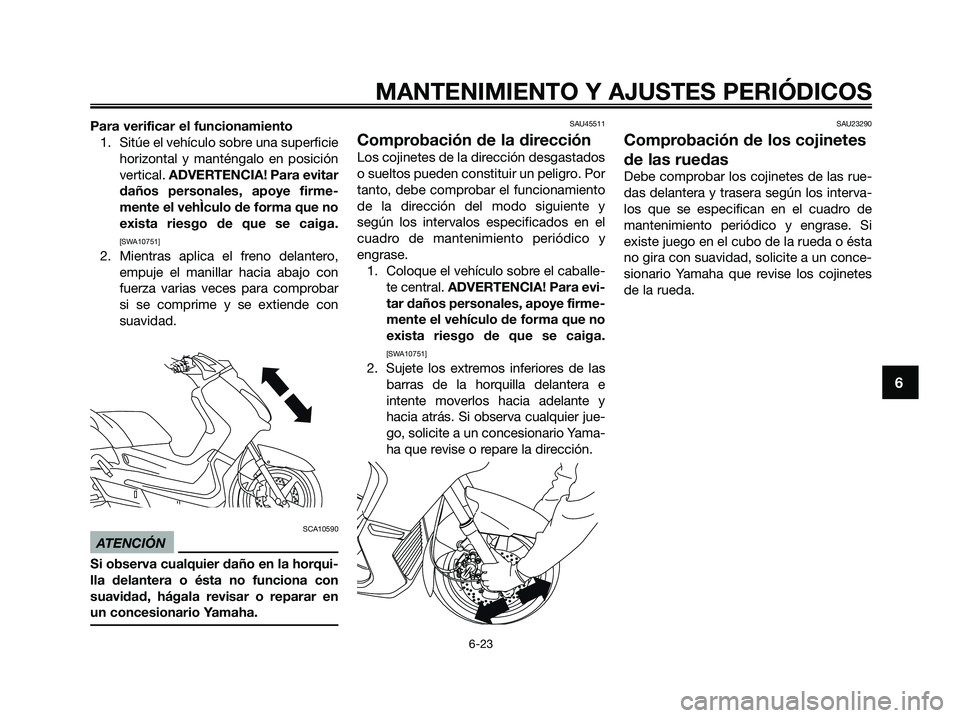 YAMAHA XMAX 250 2009 Manuale de Empleo (in Spanish) Para verificar el funcionamiento
1. Sitúe el vehículo sobre una superficie
horizontal y manténgalo en posición
vertical. ADVERTENCIA! Para evitar
daños personales, apoye firme-
mente el vehÌculo YAMAHA XMAX 250 2009 Manuale de Empleo (in Spanish) Para verificar el funcionamiento
1. Sitúe el vehículo sobre una superficie
horizontal y manténgalo en posición
vertical. ADVERTENCIA! Para evitar
daños personales, apoye firme-
mente el vehÌculo