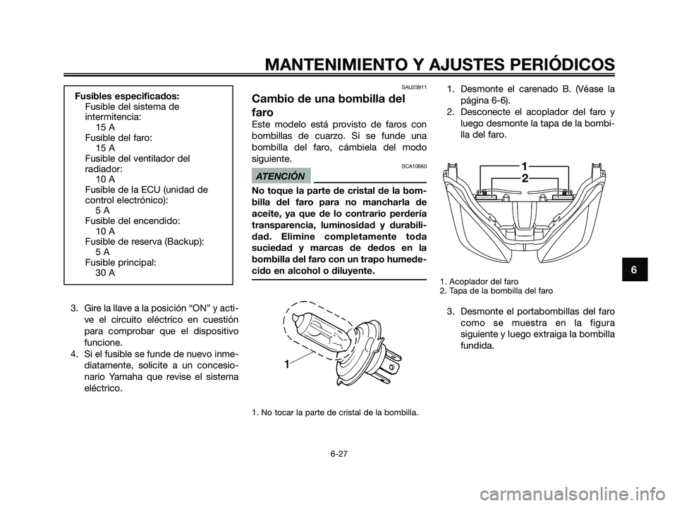 YAMAHA XMAX 250 2009 Manuale de Empleo (in Spanish) 3. Gire la llave a la posición “ON” y acti-
ve el circuito eléctrico en cuestión
para comprobar que el dispositivo
funcione.
4. Si el fusible se funde de nuevo inme-
diatamente, solicite a un c YAMAHA XMAX 250 2009 Manuale de Empleo (in Spanish) 3. Gire la llave a la posición “ON” y acti-
ve el circuito eléctrico en cuestión
para comprobar que el dispositivo
funcione.
4. Si el fusible se funde de nuevo inme-
diatamente, solicite a un c