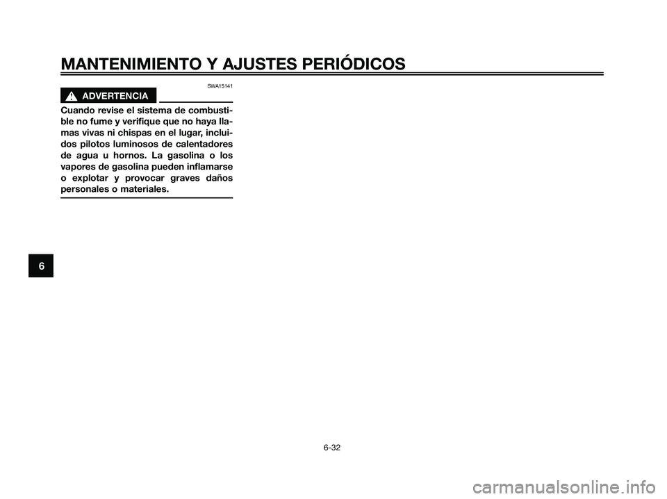 YAMAHA XMAX 250 2009  Manuale de Empleo (in Spanish) SWA15141
s s
ADVERTENCIA
Cuando revise el sistema de combusti-
ble no fume y verifique que no haya lla-
mas vivas ni chispas en el lugar, inclui-
dos pilotos luminosos de calentadores
de agua u hornos