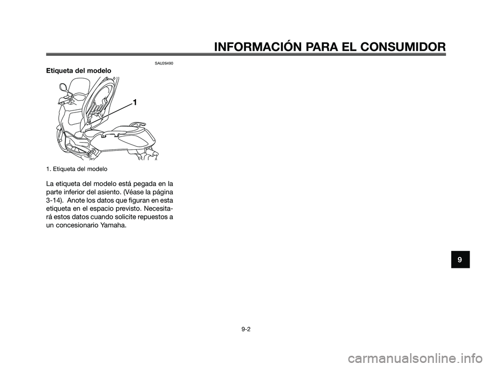 YAMAHA XMAX 250 2009  Manuale de Empleo (in Spanish) SAU26490
Etiqueta del modelo
1. Etiqueta del modelo
La etiqueta del modelo está pegada en la
parte inferior del asiento. (Véase la página
3-14).  Anote los datos que figuran en esta
etiqueta en el 