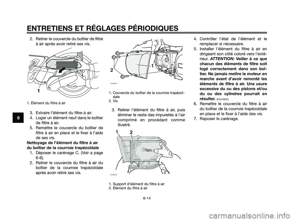 YAMAHA XMAX 250 2009 Notices Demploi (in French) 2. Retirer le couvercle du boîtier de filtre
à air après avoir retiré ses vis.
1. Élément du filtre à air
3. Extraire l’élément du filtre à air.
4. Loger un élément neuf dans le boîtier YAMAHA XMAX 250 2009 Notices Demploi (in French) 2. Retirer le couvercle du boîtier de filtre
à air après avoir retiré ses vis.
1. Élément du filtre à air
3. Extraire l’élément du filtre à air.
4. Loger un élément neuf dans le boîtier