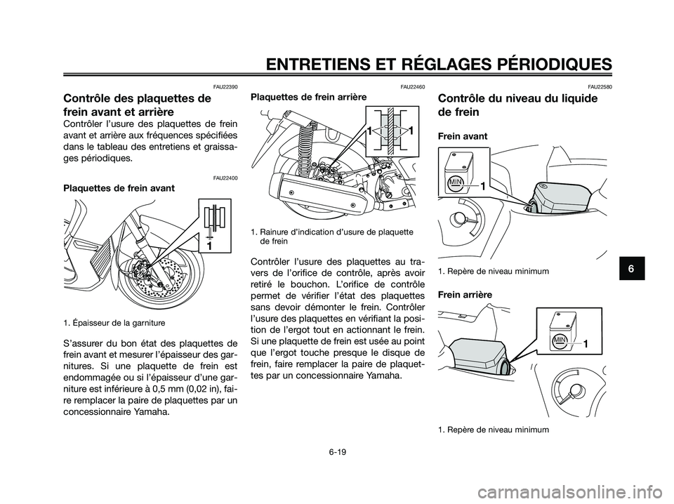 YAMAHA XMAX 250 2009  Notices Demploi (in French) 
FAU22390
Contrôle des plaquettes de
frein avant et arrière
Contrôler l’usure des plaquettes de frein
avant et arrière aux fréquences spécifiées
dans le tableau des entretiens et graissa-
ges
