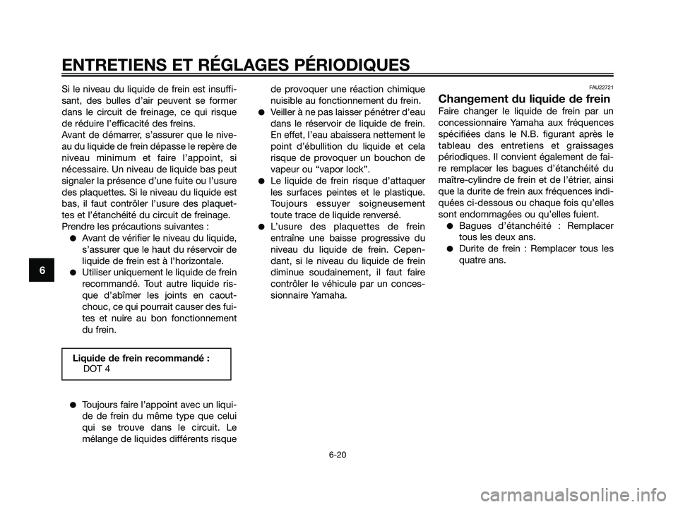 YAMAHA XMAX 250 2009  Notices Demploi (in French) Si le niveau du liquide de frein est insuffi-
sant, des bulles d’air peuvent se former
dans le circuit de freinage, ce qui risque
de réduire l’efficacité des freins.
Avant de démarrer, s’assu