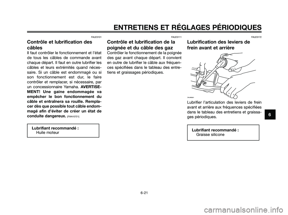 YAMAHA XMAX 250 2009  Notices Demploi (in French) FAU23101
Contrôle et lubrification des
câbles
Il faut contrôler le fonctionnement et l’état
de tous les câbles de commande avant
chaque départ. Il faut en outre lubrifier les
câbles et leurs 