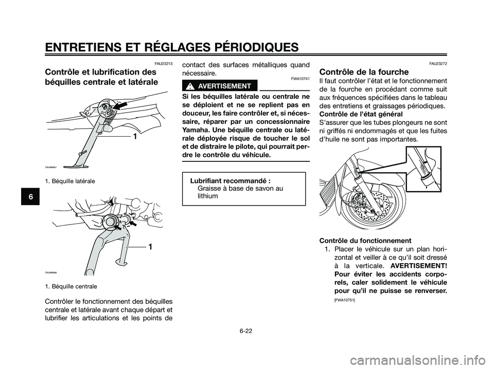 YAMAHA XMAX 250 2009  Notices Demploi (in French) FAU23213
Contrôle et lubrification des
béquilles centrale et latérale
1. Béquille latérale 
1. Béquille centrale
Contrôler le fonctionnement des béquilles
centrale et latérale avant chaque d