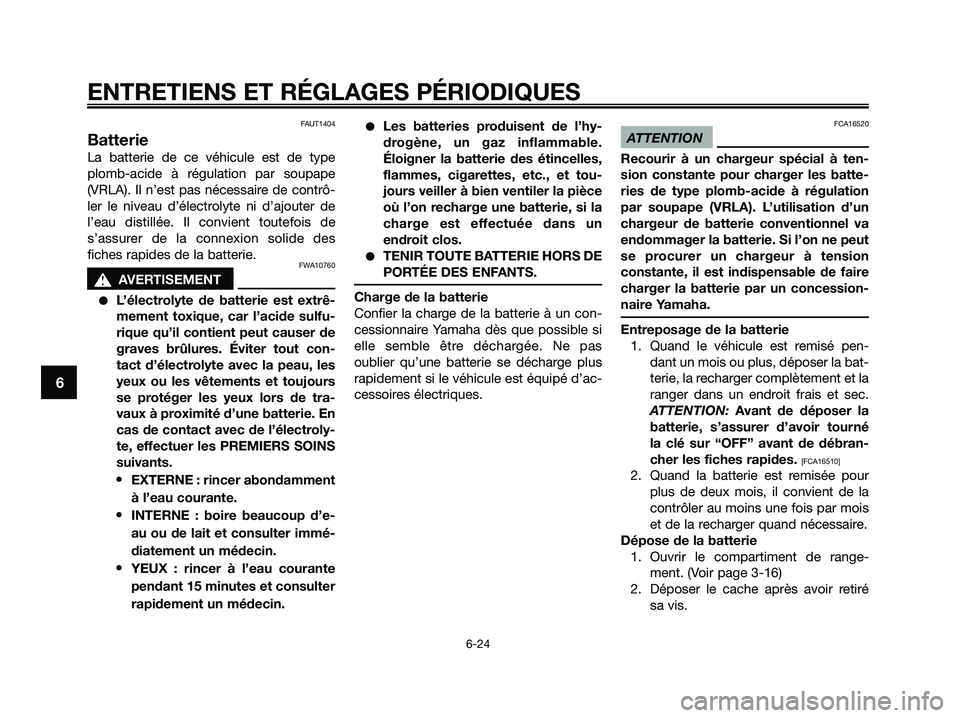 YAMAHA XMAX 250 2009 Notices Demploi (in French) FAUT1404
Batterie
La batterie de ce véhicule est de type
plomb-acide à régulation par soupape
(VRLA). Il n’est pas nécessaire de contrô-
ler le niveau d’électrolyte ni d’ajouter de
l’eau YAMAHA XMAX 250 2009 Notices Demploi (in French) FAUT1404
Batterie
La batterie de ce véhicule est de type
plomb-acide à régulation par soupape
(VRLA). Il n’est pas nécessaire de contrô-
ler le niveau d’électrolyte ni d’ajouter de
l’eau