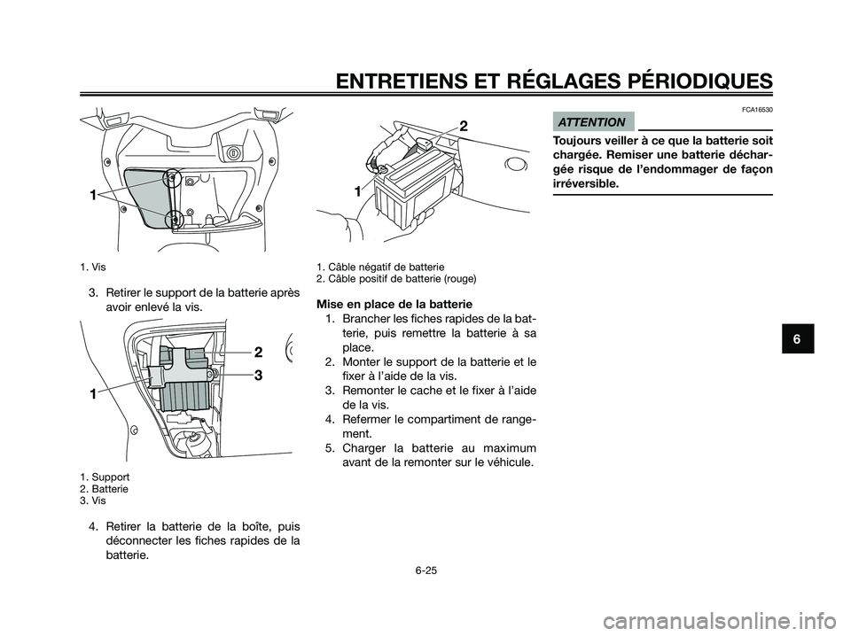 YAMAHA XMAX 250 2009  Notices Demploi (in French) 
1. Vis
3. Retirer le support de la batterie aprèsavoir enlevé la vis.
1. Support
2. Batterie
3. Vis
4. Retirer la batterie de la boîte, puisdéconnecter les fiches rapides de la
batterie.
1. Câbl