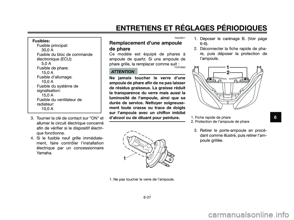 YAMAHA XMAX 250 2009 Notices Demploi (in French) 3. Tourner la clé de contact sur “ON” et
allumer le circuit électrique concerné
afin de vérifier si le dispositif électri-
que fonctionne.
4. Si le fusible neuf grille immédiate-
ment, faire YAMAHA XMAX 250 2009 Notices Demploi (in French) 3. Tourner la clé de contact sur “ON” et
allumer le circuit électrique concerné
afin de vérifier si le dispositif électri-
que fonctionne.
4. Si le fusible neuf grille immédiate-
ment, faire