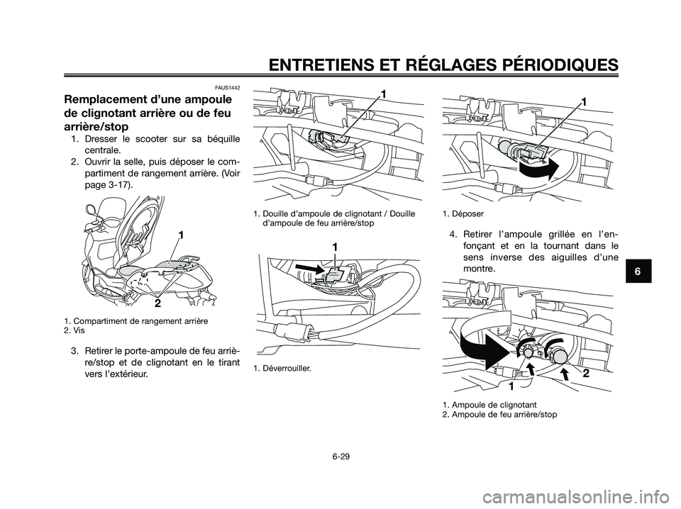 YAMAHA XMAX 250 2009  Notices Demploi (in French) FAUS1442
Remplacement d’une ampoule
de clignotant arrière ou de feu
arrière/stop
1. Dresser le scooter sur sa béquille
centrale.
2. Ouvrir la selle, puis déposer le com-
partiment de rangement a