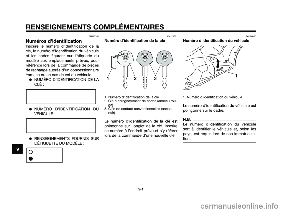 YAMAHA XMAX 250 2009 Notices Demploi (in French) FAU26351
Numéros d’identification
Inscrire le numéro d’identification de la
clé, le numéro d’identification du véhicule
et les codes figurant sur l’étiquette du
modèle aux emplacements YAMAHA XMAX 250 2009 Notices Demploi (in French) FAU26351
Numéros d’identification
Inscrire le numéro d’identification de la
clé, le numéro d’identification du véhicule
et les codes figurant sur l’étiquette du
modèle aux emplacements
