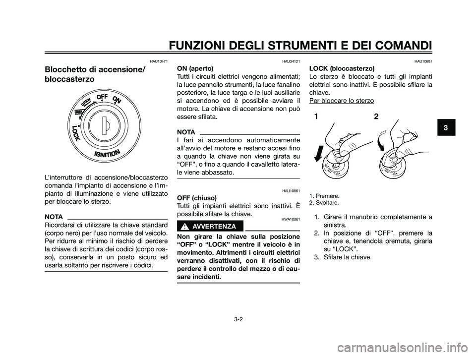 YAMAHA XMAX 250 2009  Manuale duso (in Italian) HAU10471
Blocchetto di accensione/
bloccasterzo
L’interruttore di accensione/bloccasterzo
comanda l’impianto di accensione e l’im-
pianto di illuminazione e viene utilizzato
per bloccare lo ster