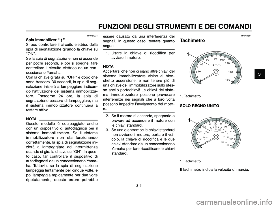 YAMAHA XMAX 250 2009  Manuale duso (in Italian) HAU27021
Spia immobilizer “ ”
Si può controllare il circuito elettrico della
spia di segnalazione girando la chiave su
“ON”.
Se la spia di segnalazione non si accende
per pochi secondi, e poi