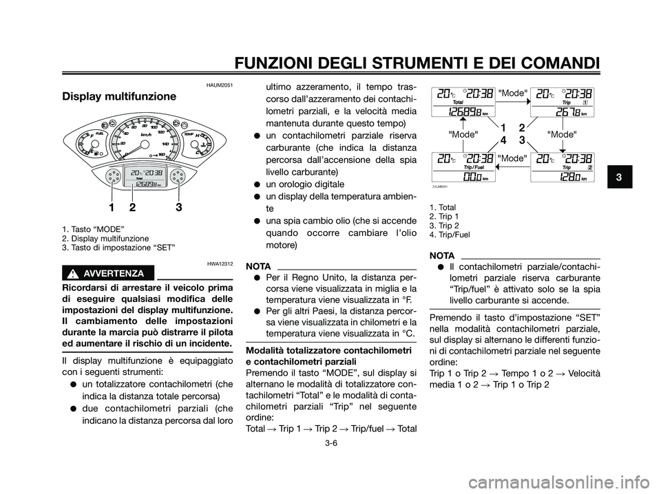 YAMAHA XMAX 250 2009  Manuale duso (in Italian) HAUM2051
Display multifunzione
1. Tasto “MODE”
2. Display multifunzione
3. Tasto di impostazione “SET”
HWA12312
s s
AVVERTENZA
Ricordarsi di arrestare il veicolo prima
di eseguire qualsiasi mo