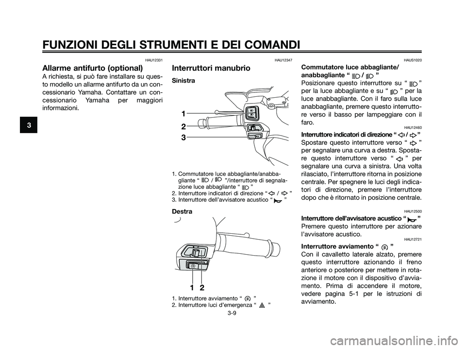 YAMAHA XMAX 250 2009  Manuale duso (in Italian) HAU12331
Allarme antifurto (optional)
A richiesta, si può fare installare su ques-
to modello un allarme antifurto da un con-
cessionario Yamaha. Contattare un con-
cessionario Yamaha per maggiori
in