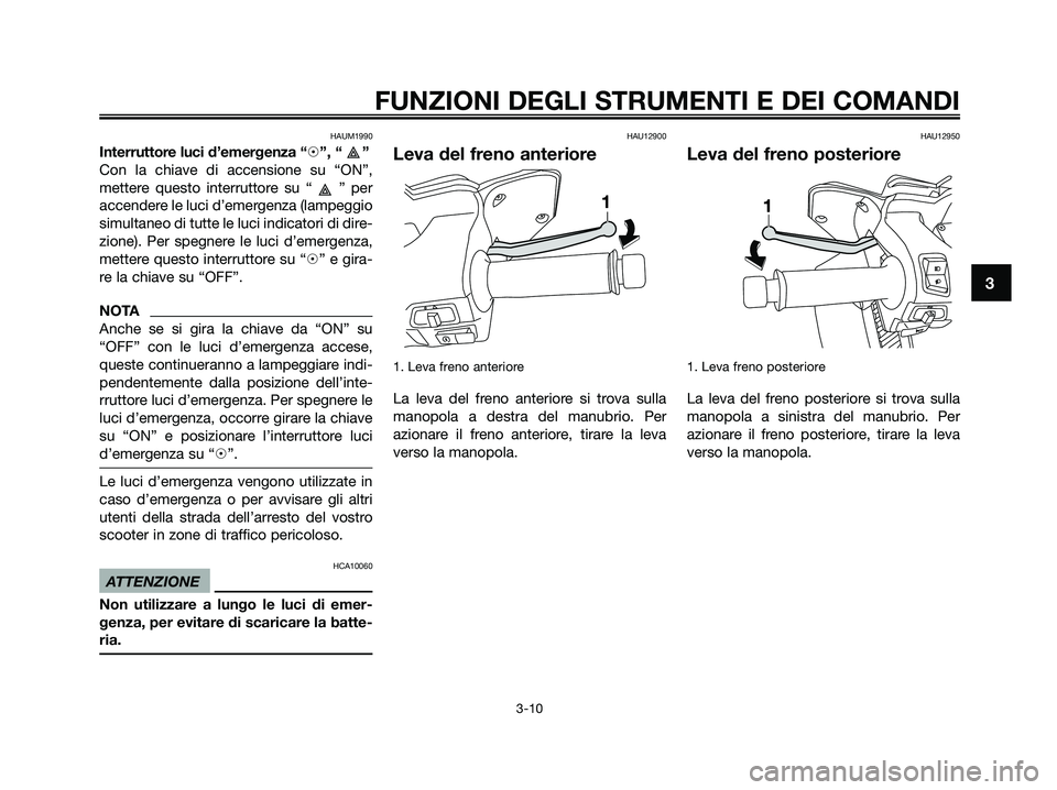YAMAHA XMAX 250 2009  Manuale duso (in Italian) HAUM1990
Interruttore luci d’emergenza “h”, “ ”
Con la chiave di accensione su “ON”,
mettere questo interruttore su “ ” per
accendere le luci d’emergenza (lampeggio
simultaneo di t