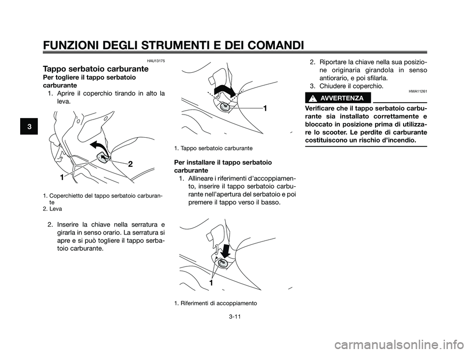 YAMAHA XMAX 250 2009  Manuale duso (in Italian) HAU13175
Tappo serbatoio carburante
Per togliere il tappo serbatoio
carburante
1. Aprire il coperchio tirando in alto la
leva.
1. Coperchietto del tappo serbatoio carburan-
te
2. Leva
2. Inserire la c