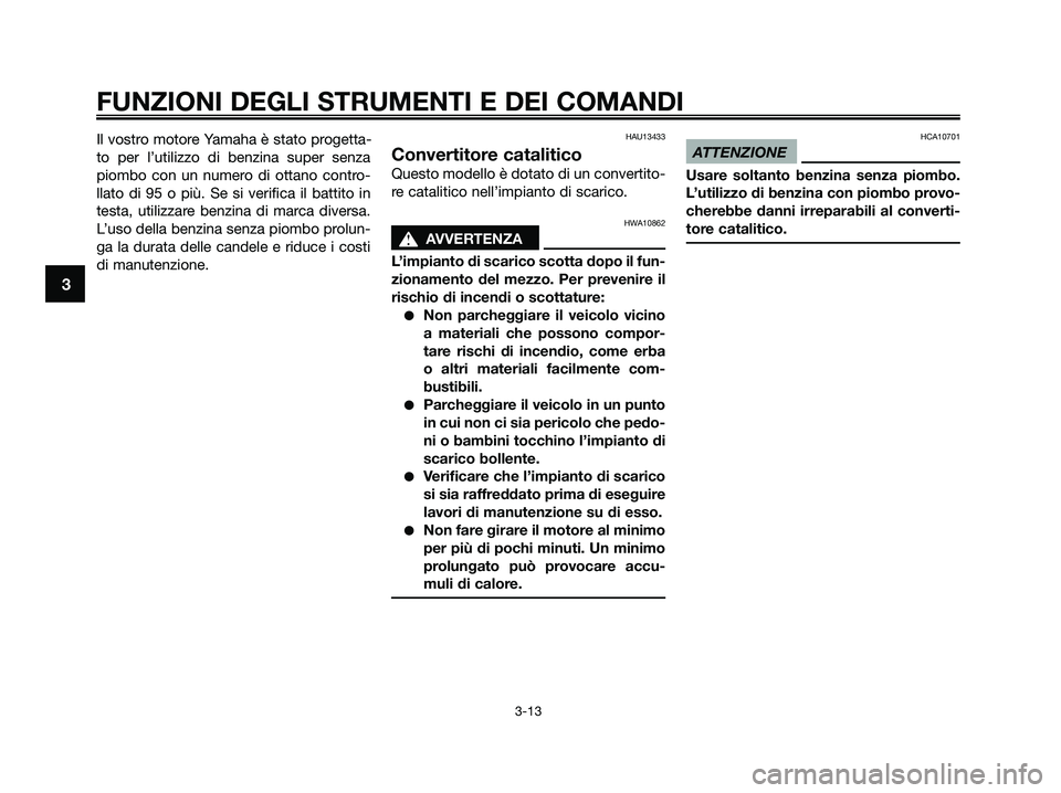 YAMAHA XMAX 250 2009  Manuale duso (in Italian) Il vostro motore Yamaha è stato progetta-
to per l’utilizzo di benzina super senza
piombo con un numero di ottano contro-
llato di 95 o più. Se si verifica il battito in
testa, utilizzare benzina 