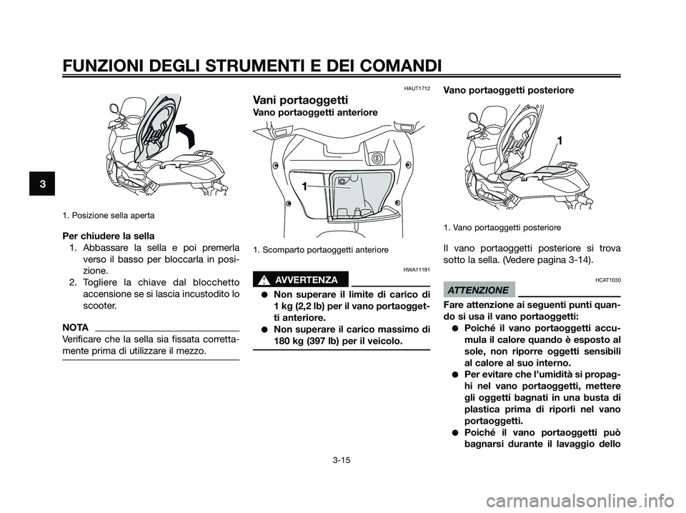 YAMAHA XMAX 250 2009  Manuale duso (in Italian) 1. Posizione sella aperta
Per chiudere la sella
1. Abbassare la sella e poi premerla
verso il basso per bloccarla in posi-
zione.
2. Togliere la chiave dal blocchetto
accensione se si lascia incustodi