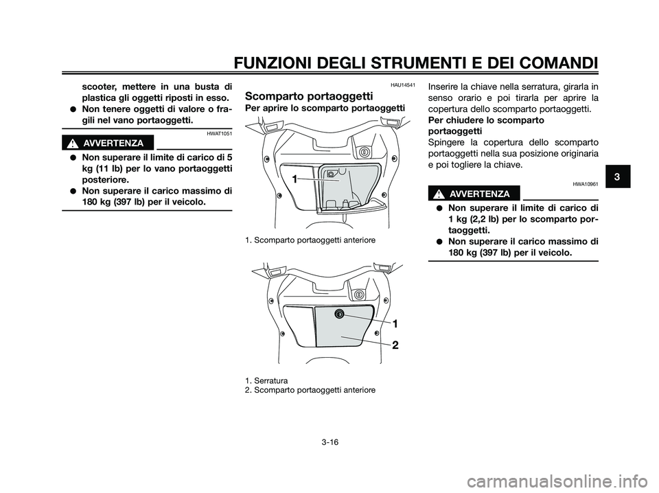YAMAHA XMAX 250 2009  Manuale duso (in Italian) scooter, mettere in una busta di
plastica gli oggetti riposti in esso.
●Non tenere oggetti di valore o fra-
gili nel vano portaoggetti.
HWAT1051
s s
AVVERTENZA
●Non superare il limite di carico di