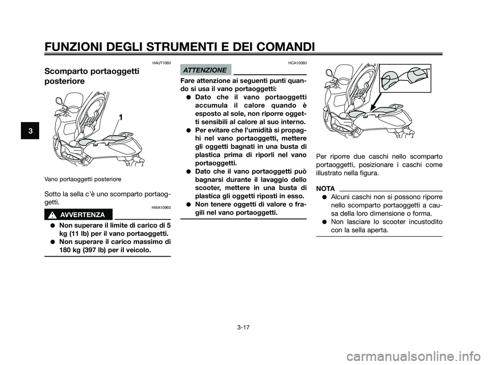 YAMAHA XMAX 250 2009  Manuale duso (in Italian) HAUT1060
Scomparto portaoggetti
posteriore
Vano portaoggetti posteriore 
Sotto la sella c’è uno scomparto portaog-
getti.
HWA10960
s s
AVVERTENZA
●Non superare il limite di carico di 5
kg (11 lb)