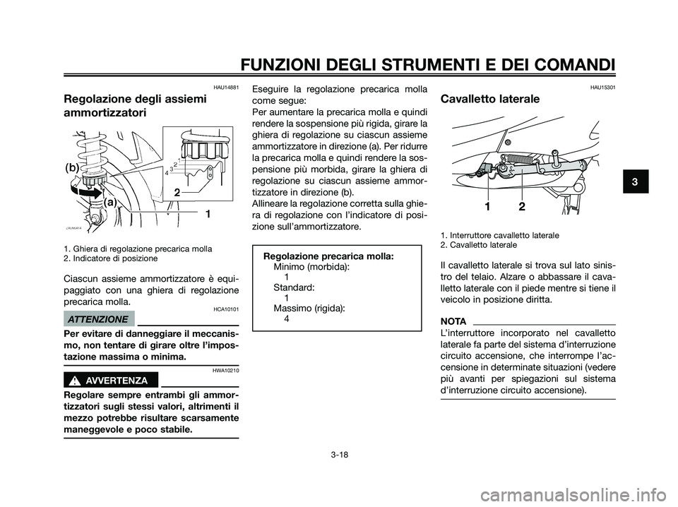 YAMAHA XMAX 250 2009  Manuale duso (in Italian) HAU14881
Regolazione degli assiemi
ammortizzatori
1. Ghiera di regolazione precarica molla
2. Indicatore di posizione
Ciascun assieme ammortizzatore è equi-
paggiato con una ghiera di regolazione
pre