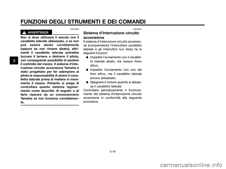 YAMAHA XMAX 250 2009  Manuale duso (in Italian) HWA10240
s s
AVVERTENZA
Non si deve utilizzare il veicolo con il
cavalletto laterale abbassato, o se non
può essere alzato correttamente
(oppure se non rimane alzato), altri-
menti il cavalletto late
