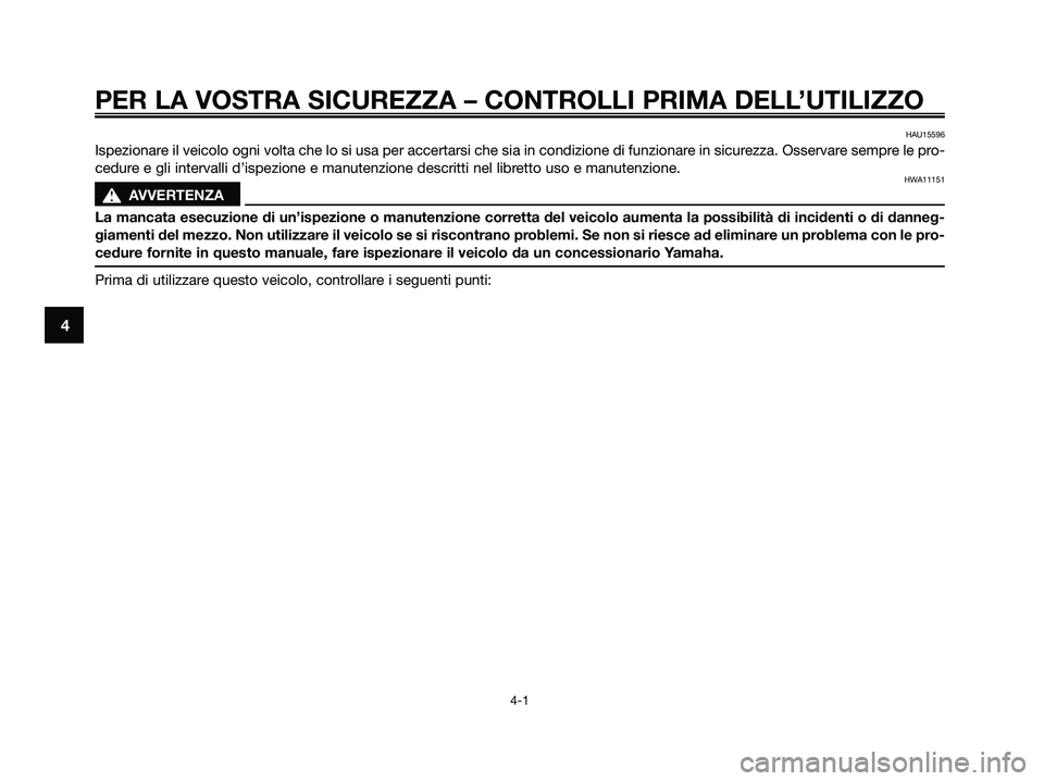YAMAHA XMAX 250 2009  Manuale duso (in Italian) PER LA VOSTRA SICUREZZA – CONTROLLI PRIMA DELL’UTILIZZO
4-1
4
HAU15596
Ispezionare il veicolo ogni volta che lo si usa per accertarsi che sia in condizione di funzionare in sicurezza. Osservare se